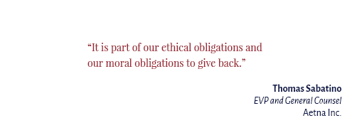 "It is part of our ethical obligations and our moral obligations to give back." Thomas Sabatino EVP and General Counsel Aetna Inc.